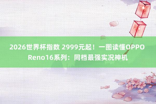 2026世界杯指数 2999元起!一图读懂OPPO Reno16系列:同档最强实况神机