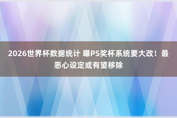 2026世界杯数据统计 曝PS奖杯系统要大改!最恶心设定或有望移除