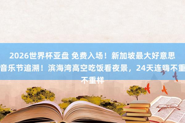 2026世界杯亚盘 免费入场!新加坡最大好意思食音乐节追溯!滨海湾高空吃饭看夜景,24天连嗨不重样
