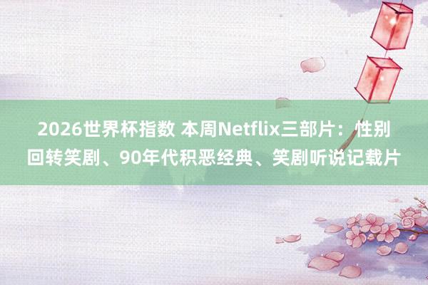 2026世界杯指数 本周Netflix三部片:性别回转笑剧、90年代积恶经典、笑剧听说记载片