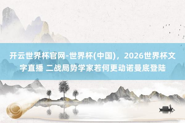开云世界杯官网-世界杯(中国),2026世界杯文字直播 二战局势学家若何更动诺曼底登陆
