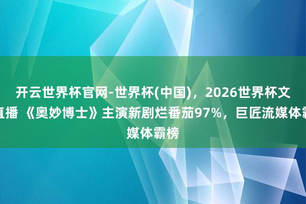 开云世界杯官网-世界杯(中国),2026世界杯文字直播 《奥妙博士》主演新剧烂番茄97%,巨匠流媒体霸榜
