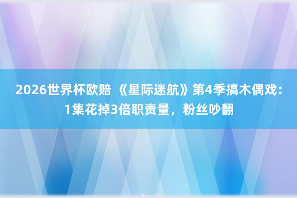 2026世界杯欧赔 《星际迷航》第4季搞木偶戏:1集花掉3倍职责量,粉丝吵翻