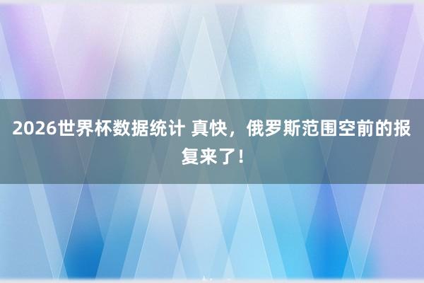 2026世界杯数据统计 真快,俄罗斯范围空前的报复来了!