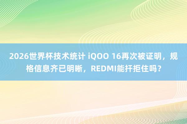 2026世界杯技术统计 iQOO 16再次被证明,规格信息齐已明晰,REDMI能扞拒住吗?