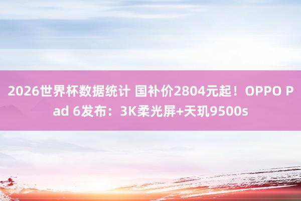 2026世界杯数据统计 国补价2804元起!OPPO Pad 6发布:3K柔光屏+天玑9500s