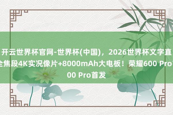 开云世界杯官网-世界杯(中国)，2026世界杯文字直播 全焦段4K实况像片+8000mAh大电板！荣耀600 Pro首发