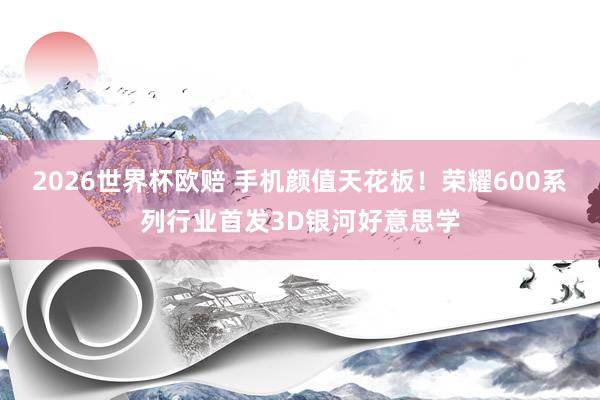 2026世界杯欧赔 手机颜值天花板!荣耀600系列行业首发3D银河好意思学