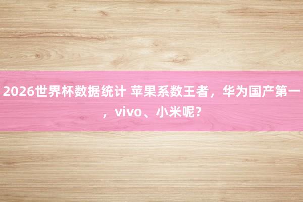 2026世界杯数据统计 苹果系数王者,华为国产第一,vivo、小米呢?