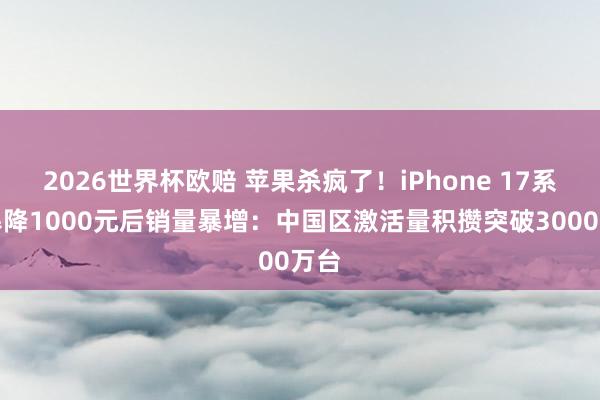 2026世界杯欧赔 苹果杀疯了!iPhone 17系列暴降1000元后销量暴增:中国区激活量积攒突破3000万台