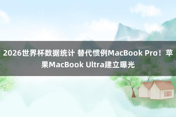 2026世界杯数据统计 替代惯例MacBook Pro!苹果MacBook Ultra建立曝光