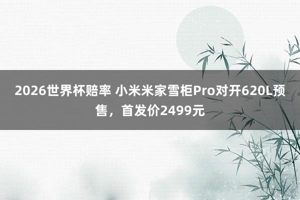 2026世界杯赔率 小米米家雪柜Pro对开620L预售,首发价2499元