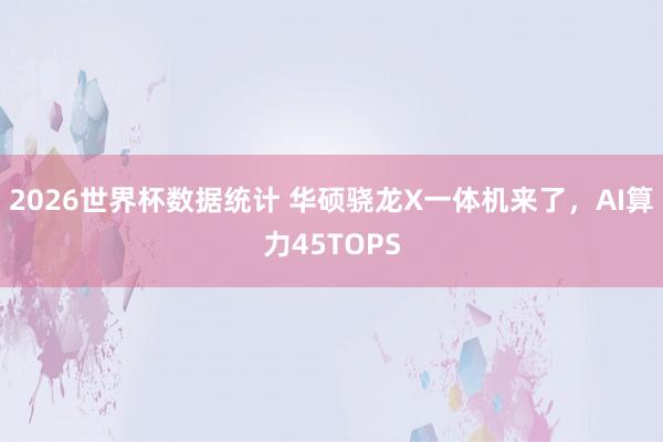 2026世界杯数据统计 华硕骁龙X一体机来了,AI算力45TOPS