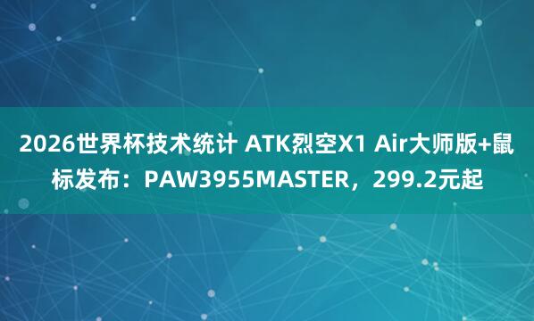 2026世界杯技术统计 ATK烈空X1 Air大师版+鼠标发布:PAW3955MASTER,299.2元起