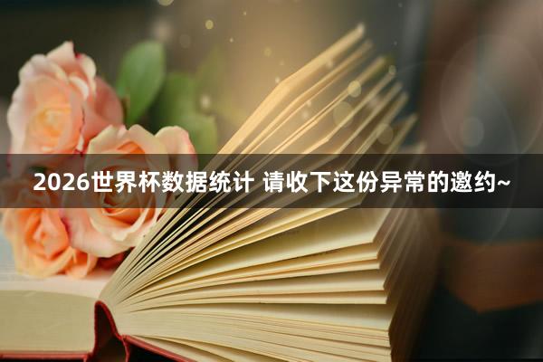 2026世界杯数据统计 请收下这份异常的邀约~