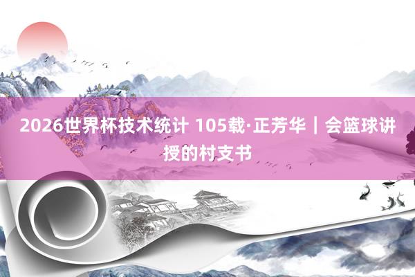 2026世界杯技术统计 105载·正芳华|会篮球讲授的村支书