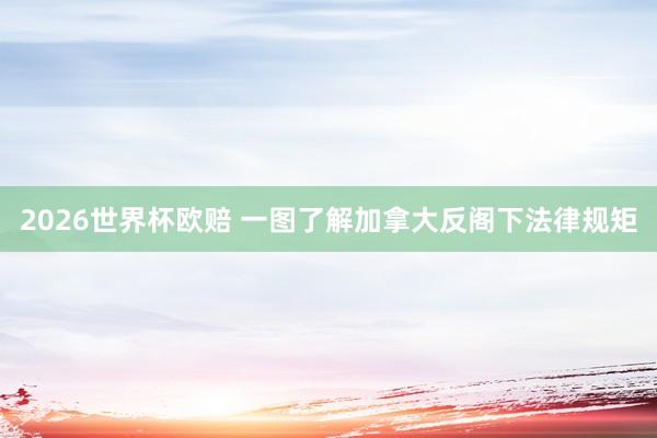 2026世界杯欧赔 一图了解加拿大反阁下法律规矩