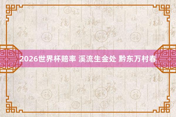 2026世界杯赔率 溪流生金处 黔东万村春