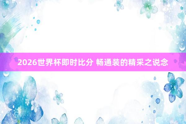 2026世界杯即时比分 畅通装的精采之说念