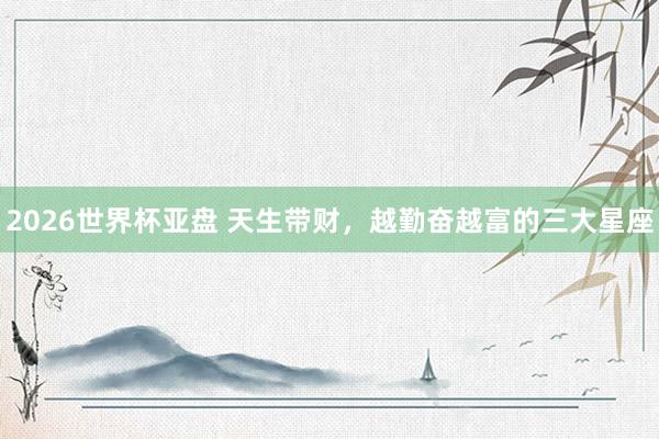 2026世界杯亚盘 天生带财，<a href=
