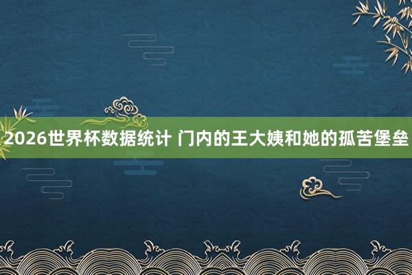 2026世界杯数据统计 门内的王大姨和她的孤苦堡垒