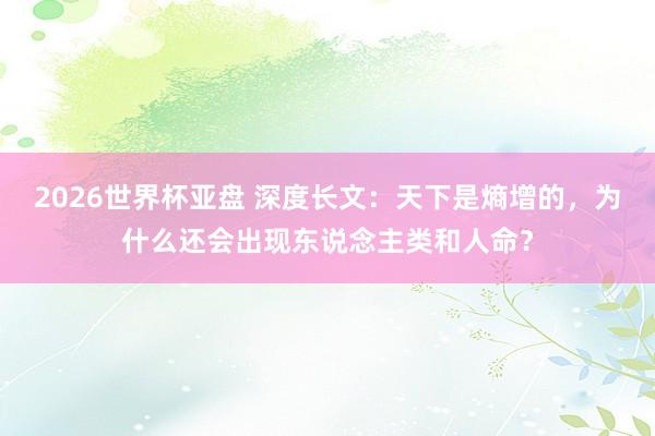 2026世界杯亚盘 深度长文:天下是熵增的,为什么还会出现东说念主类和人命?