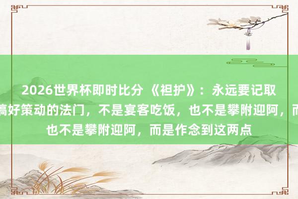 2026世界杯即时比分 《袒护》:永远要记取,和周围东谈主搞好策动的法门,不是宴客吃饭,也不是攀附迎阿,而是作念到这两点
