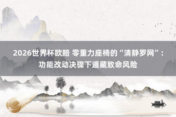 2026世界杯欧赔 零重力座椅的“清静罗网”:功能改动决骤下遁藏致命风险