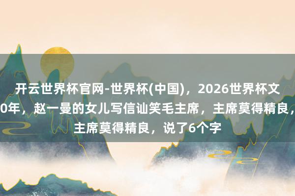 开云世界杯官网-世界杯(中国),2026世界杯文字直播 1960年,赵一曼的女儿写信讪笑毛主席,主席莫得精良,说了6个字