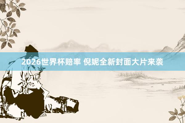 2026世界杯赔率 倪妮全新封面大片来袭