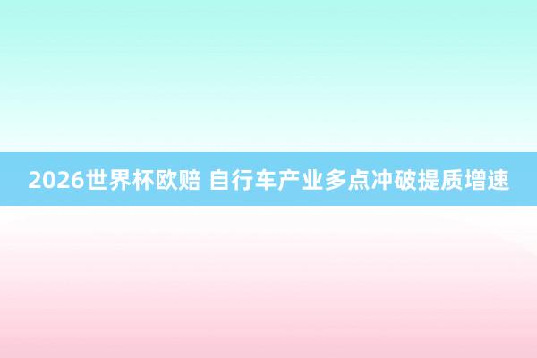 2026世界杯欧赔 自行车产业多点冲破提质增速