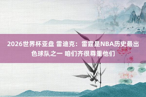 2026世界杯亚盘 雷迪克：雷霆是NBA历史最出色球队之一 咱们齐很尊重他们