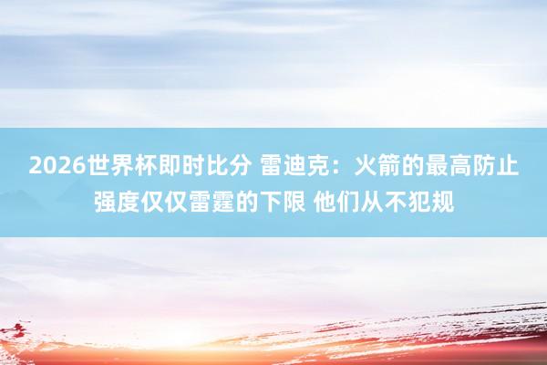 2026世界杯即时比分 雷迪克:火箭的最高防止强度仅仅雷霆的下限 他们从不犯规