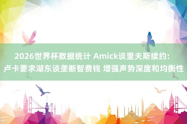2026世界杯数据统计 Amick谈里夫斯续约: 卢卡要求湖东谈垄断智费钱 增强声势深度和均衡性