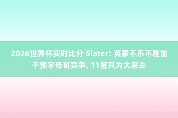 2026世界杯实时比分 Slater: 英豪不乐不雅能干预字母哥竞争, 11签只为大来去