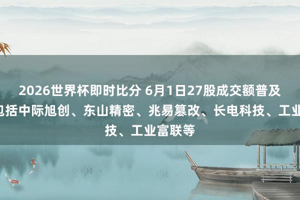 2026世界杯即时比分 6月1日27股成交额普及百亿, 包括中际旭创、东山精密、兆易篡改、长电科技、工业富联等