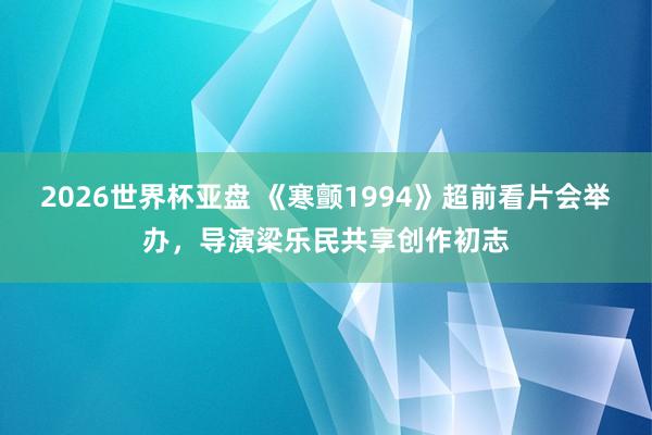 2026世界杯亚盘 《寒颤1994》超前看片会举办,导演梁乐民共享创作初志