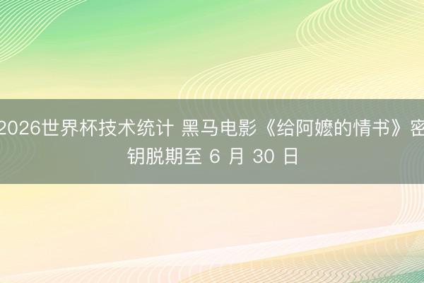 2026世界杯技术统计 黑马电影《给阿嬷的情书》密钥脱期至 6 月 30 日