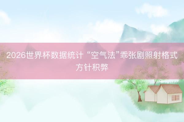 2026世界杯数据统计 “空气法”乖张剧照射格式方针积弊