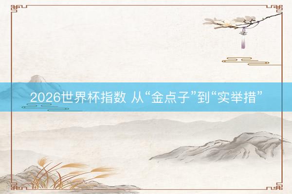 2026世界杯指数 从“金点子”到“实举措”
