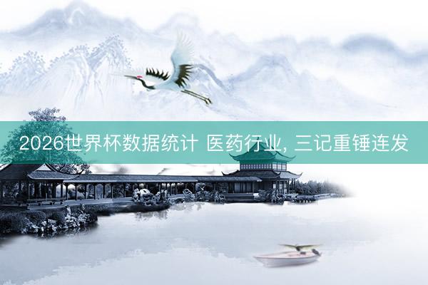 2026世界杯数据统计 医药行业, 三记重锤连发