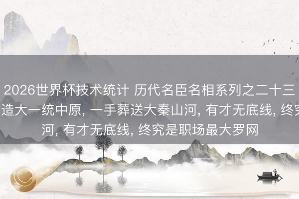 2026世界杯技术统计 历代名臣名相系列之二十三: 李斯——一手缔造大一统中原, 一手葬送大秦山河, 有才无底线, 终究是职场最大罗网