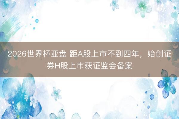 2026世界杯亚盘 距A股上市不到四年,始创证券H股上市获证监会备案