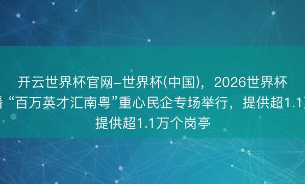 开云世界杯官网-世界杯(中国)，2026世界杯文字直播 “百万英才汇南粤”重心民企专场举行，提供超1.1万个岗亭