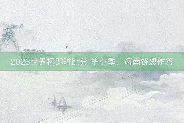 2026世界杯即时比分 毕业季,海南饶恕作答