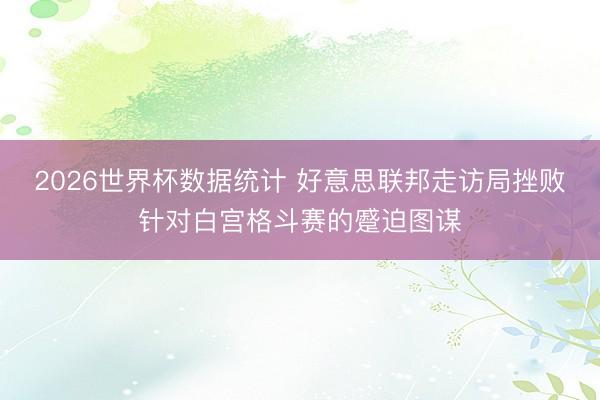2026世界杯数据统计 好意思联邦走访局挫败针对白宫格斗赛的蹙迫图谋