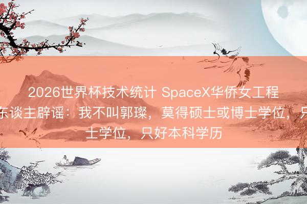 2026世界杯技术统计 SpaceX华侨女工程师爆火,本东谈主辟谣:我不叫郭璨,莫得硕士或博士学位,只好本科学历