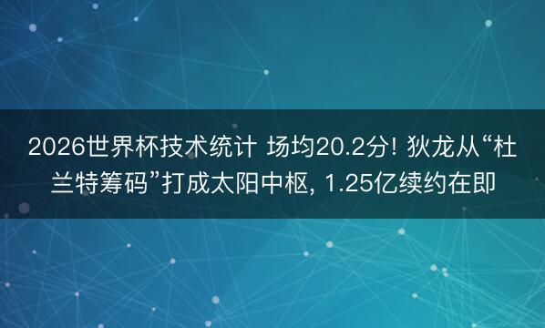2026世界杯技术统计 场均20.2分! 狄龙从“杜兰特筹码”打成太阳中枢, 1.25亿续约在即